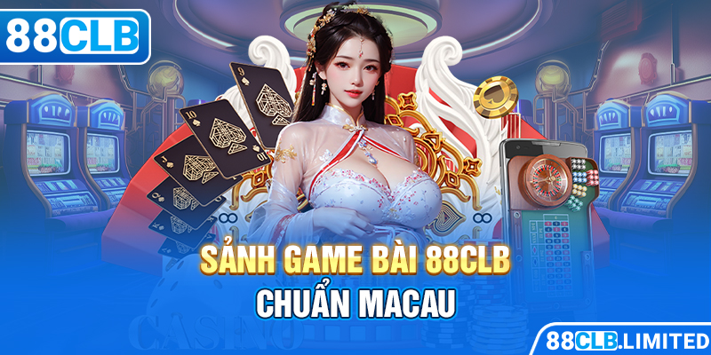 Trải Nghiệm Game Bài 88CLB Cao Cấp Từ Thiên Đường Macau