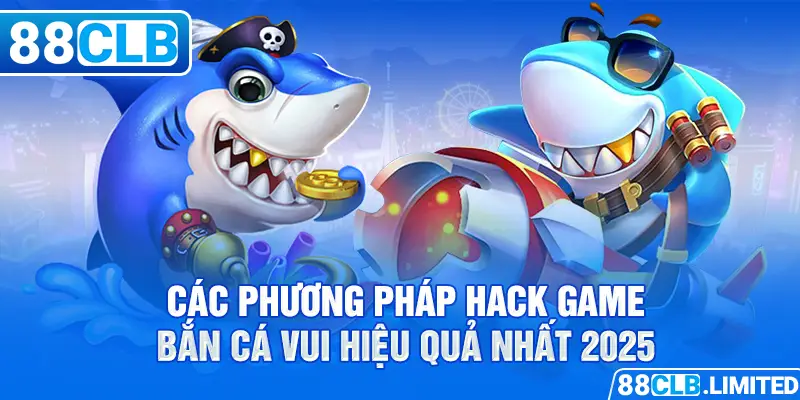 Hướng Dẫn Hack Game Bắn Cá Vui Mới Và Hiệu Quả Nhất 2026 - 88CLB