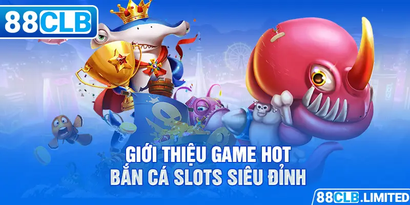 Cập Nhật Bắn Cá Slots Game Hot Giải Trí Số 1 Tại 88CLB - 88CLB
