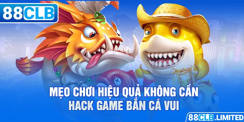 Hướng Dẫn Hack Game Bắn Cá Vui Mới Và Hiệu Quả Nhất 2026 - 88CLB
