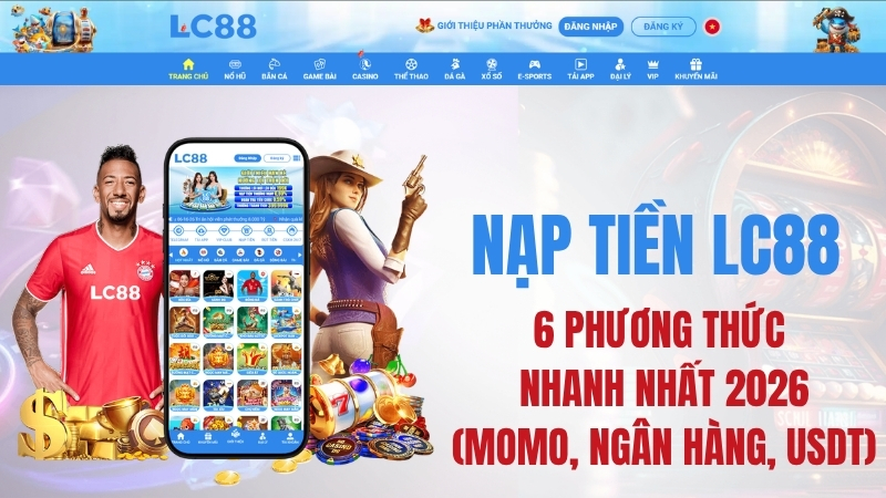Nạp Tiền LC88: Hướng Dẫn 6 Cách Nhanh Nhất 2026 (Nhận 110%)